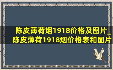 陈皮薄荷烟1918价格及图片_陈皮薄荷1918烟价格表和图片