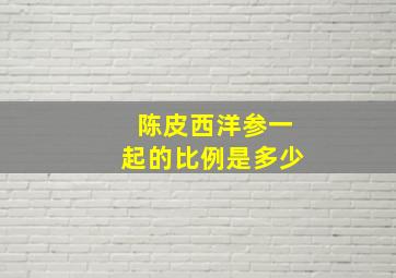 陈皮西洋参一起的比例是多少