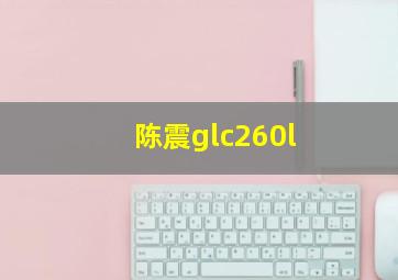 陈震glc260l