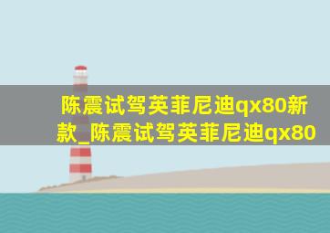 陈震试驾英菲尼迪qx80新款_陈震试驾英菲尼迪qx80