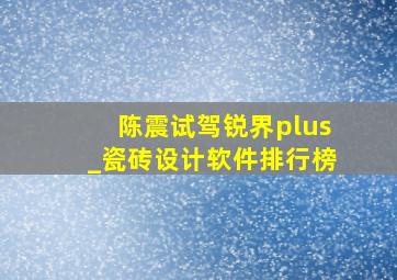 陈震试驾锐界plus_瓷砖设计软件排行榜