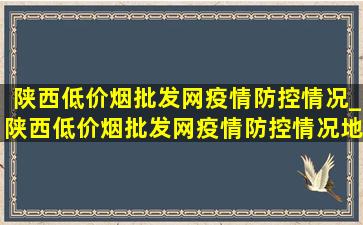 陕西(低价烟批发网)疫情防控情况_陕西(低价烟批发网)疫情防控情况地图