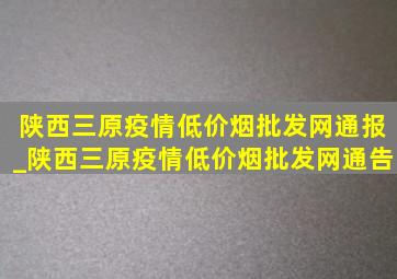 陕西三原疫情(低价烟批发网)通报_陕西三原疫情(低价烟批发网)通告