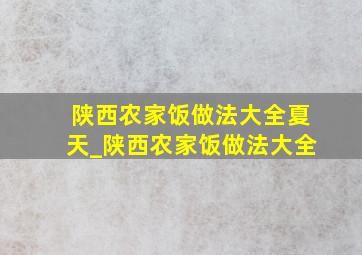 陕西农家饭做法大全夏天_陕西农家饭做法大全