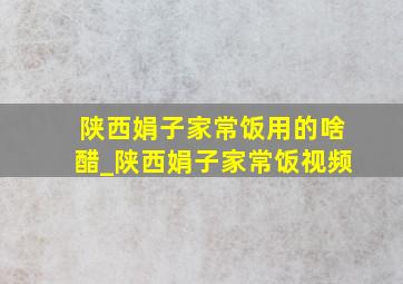 陕西娟子家常饭用的啥醋_陕西娟子家常饭视频