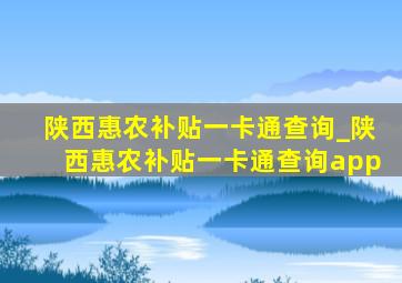 陕西惠农补贴一卡通查询_陕西惠农补贴一卡通查询app