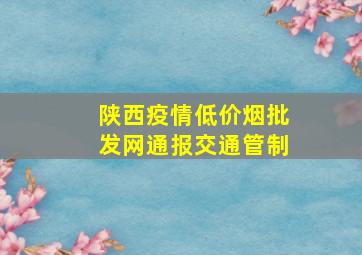 陕西疫情(低价烟批发网)通报交通管制