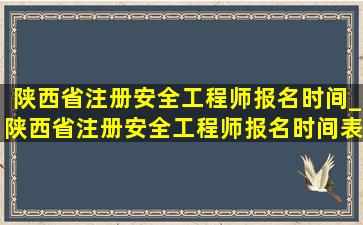陕西省注册安全工程师报名时间_陕西省注册安全工程师报名时间表