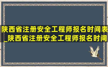 陕西省注册安全工程师报名时间表_陕西省注册安全工程师报名时间