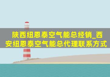 陕西纽恩泰空气能总经销_西安纽恩泰空气能总代理联系方式