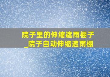 院子里的伸缩遮雨棚子_院子自动伸缩遮雨棚