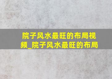 院子风水最旺的布局视频_院子风水最旺的布局