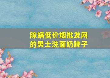 除螨(低价烟批发网)的男士洗面奶牌子