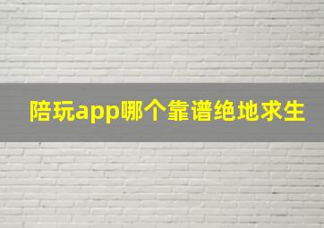 陪玩app哪个靠谱绝地求生