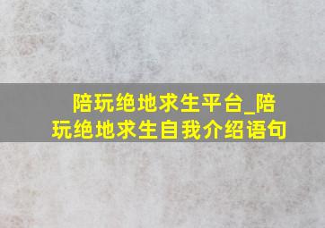 陪玩绝地求生平台_陪玩绝地求生自我介绍语句