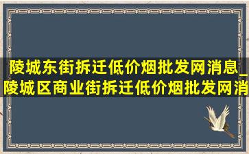 陵城东街拆迁(低价烟批发网)消息_陵城区商业街拆迁(低价烟批发网)消息