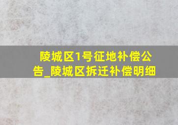 陵城区1号征地补偿公告_陵城区拆迁补偿明细