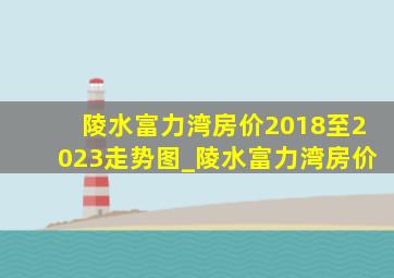陵水富力湾房价2018至2023走势图_陵水富力湾房价