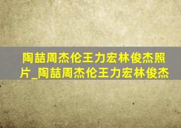 陶喆周杰伦王力宏林俊杰照片_陶喆周杰伦王力宏林俊杰