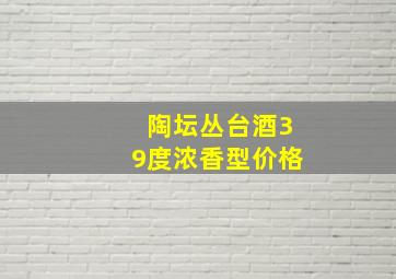 陶坛丛台酒39度浓香型价格