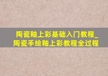 陶瓷釉上彩基础入门教程_陶瓷手绘釉上彩教程全过程