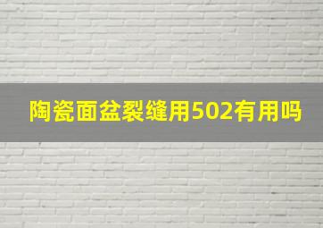 陶瓷面盆裂缝用502有用吗