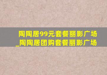 陶陶居99元套餐丽影广场_陶陶居团购套餐丽影广场