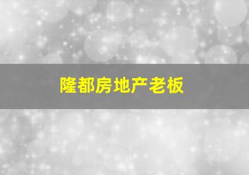 隆都房地产老板