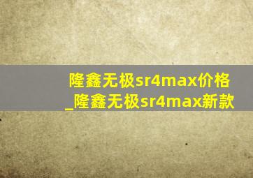 隆鑫无极sr4max价格_隆鑫无极sr4max新款