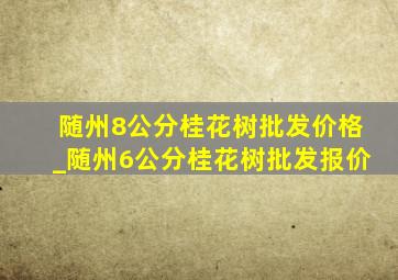 随州8公分桂花树批发价格_随州6公分桂花树批发报价