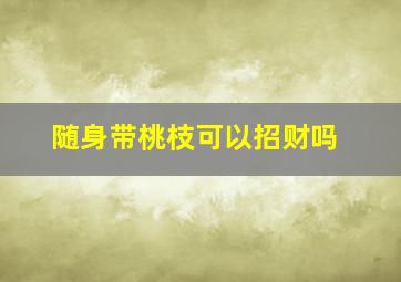 随身带桃枝可以招财吗