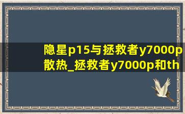 隐星p15与拯救者y7000p散热_拯救者y7000p和thinkpadp15v