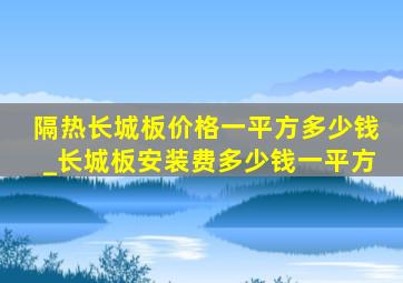 隔热长城板价格一平方多少钱_长城板安装费多少钱一平方