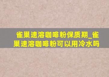 雀巢速溶咖啡粉保质期_雀巢速溶咖啡粉可以用冷水吗