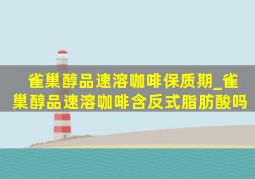 雀巢醇品速溶咖啡保质期_雀巢醇品速溶咖啡含反式脂肪酸吗