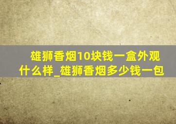 雄狮香烟10块钱一盒外观什么样_雄狮香烟多少钱一包