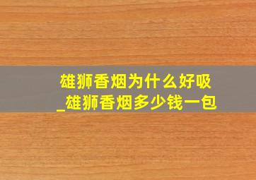 雄狮香烟为什么好吸_雄狮香烟多少钱一包