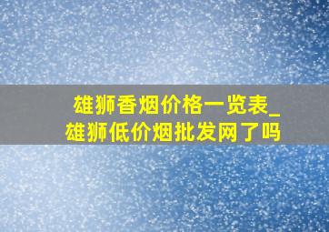 雄狮香烟价格一览表_雄狮(低价烟批发网)了吗