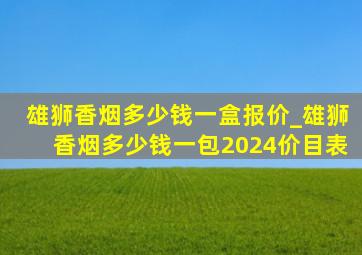 雄狮香烟多少钱一盒报价_雄狮香烟多少钱一包2024价目表