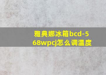 雅典娜冰箱bcd-568wpcj怎么调温度