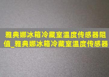 雅典娜冰箱冷藏室温度传感器阻值_雅典娜冰箱冷藏室温度传感器