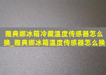 雅典娜冰箱冷藏温度传感器怎么换_雅典娜冰箱温度传感器怎么换