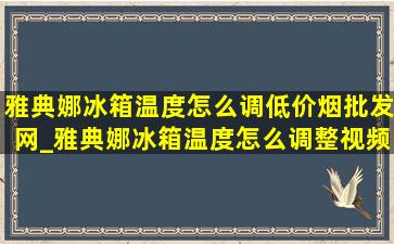 雅典娜冰箱温度怎么调(低价烟批发网)_雅典娜冰箱温度怎么调整视频