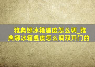 雅典娜冰箱温度怎么调_雅典娜冰箱温度怎么调双开门的