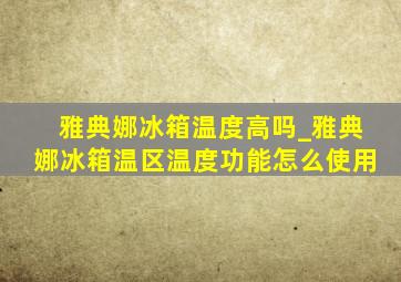 雅典娜冰箱温度高吗_雅典娜冰箱温区温度功能怎么使用