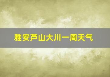 雅安芦山大川一周天气