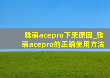 雅萌acepro下架原因_雅萌acepro的正确使用方法