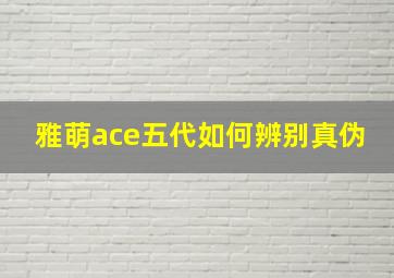 雅萌ace五代如何辨别真伪