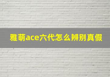 雅萌ace六代怎么辨别真假