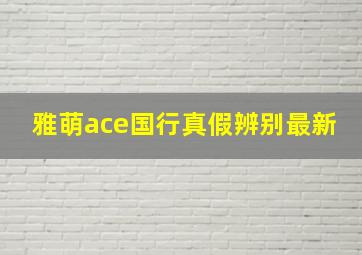 雅萌ace国行真假辨别最新